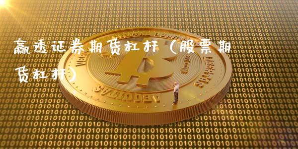 赢透证券期货杠杆（股票期货杠杆）