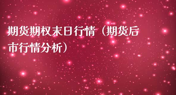 期货期权末日行情（期货后市行情分析）
