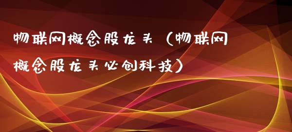 物联网概念股龙头（物联网概念股龙头必创科技）_https://www.dglong8.com_股票理财_第1张