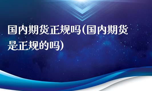 国内期货正规吗(国内期货是正规的吗)