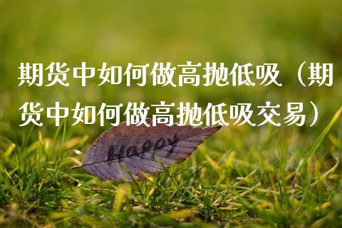 期货中如何做高抛低吸（期货中如何做高抛低吸交易）