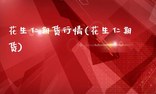 花生仁期货行情(花生仁期货)