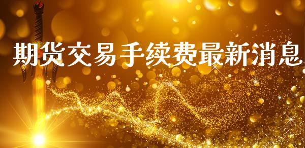 期货交易手续费最新消息