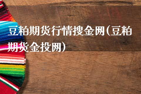 豆粕期货行情搜金网(豆粕期货网)