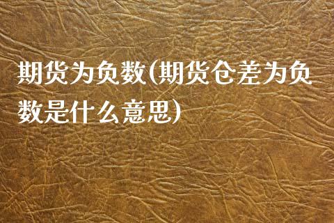 期货为负数(期货仓差为负数是什么意思)