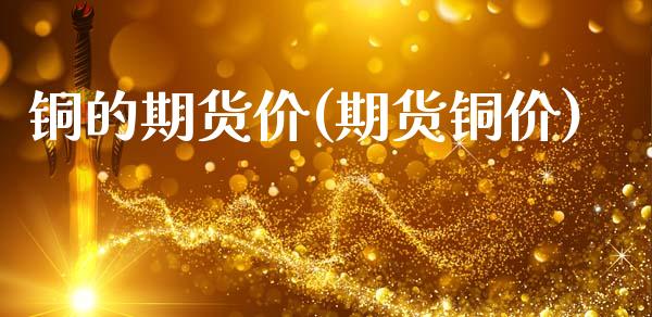 铜的期货价(期货铜价)