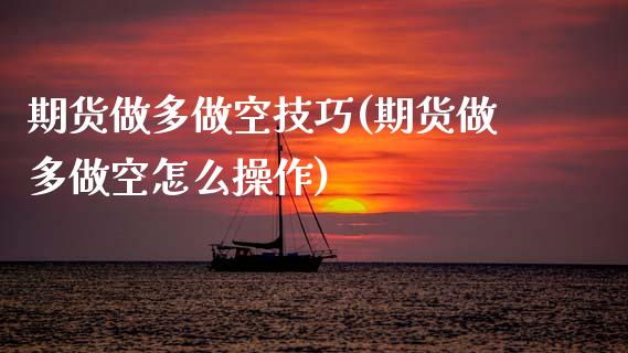 期货做多做空技巧(期货做多做空怎么操作)