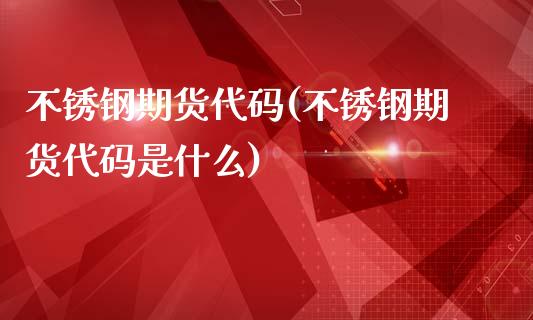 不锈钢期货代码(不锈钢期货代码是什么)