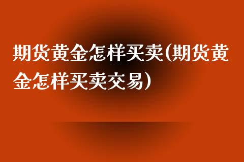 期货黄金怎样买卖(期货黄金怎样买卖交易)