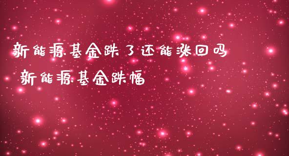 新能源基金跌了还能涨回吗 新能源基金跌幅