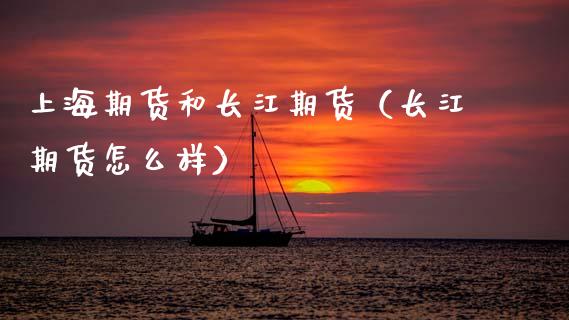 上海期货和长江期货（长江期货怎么样）