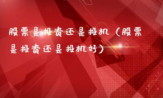 股票是投资还是投机（股票是投资还是投机好）