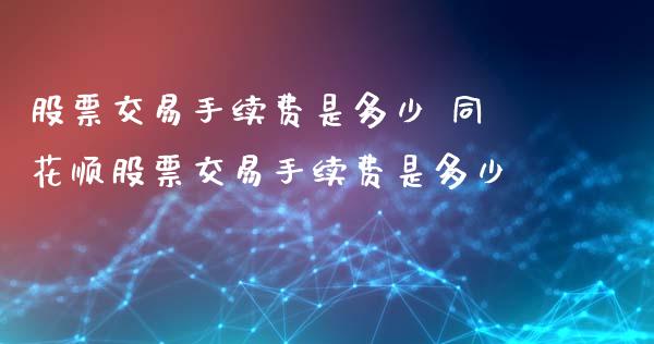 股票交易手续费是多少 同花顺股票交易手续费是多少