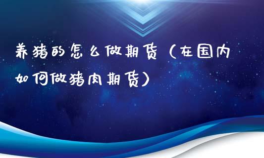 养猪的怎么做期货（在国内如何做猪肉期货）
