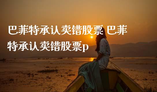 巴菲特承认卖错股票 巴菲特承认卖错股票p_https://www.dglong8.com_股票理财_第1张