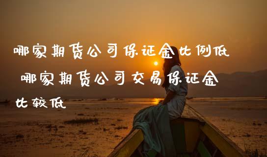 哪家期货公司保证金比例低 哪家期货公司交易保证金比较低