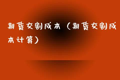 期货交割成本（期货交割成本计算）