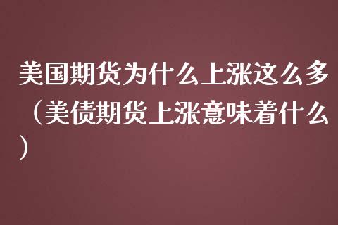 美国期货为什么上涨这么多（美债期货上涨意味着什么）