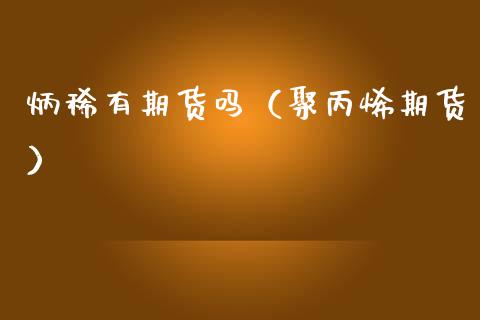 炳稀有期货吗（聚丙烯期货）