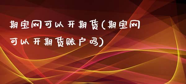 期宝网可以开期货(期宝网可以开期货账户吗)
