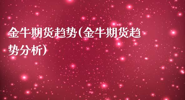 金牛期货趋势(金牛期货趋势分析)