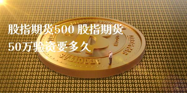 股指期货500 股指期货50万验资要多久