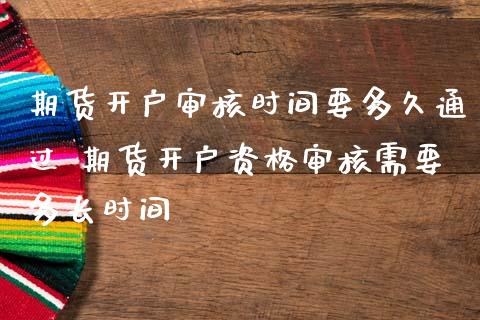 期货开户审核时间要多久通过 期货开户资格审核需要多长时间