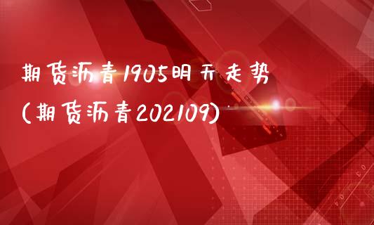 期货沥青1905明天走势(期货沥青202109)