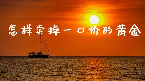 怎样卖掉一口价的黄金