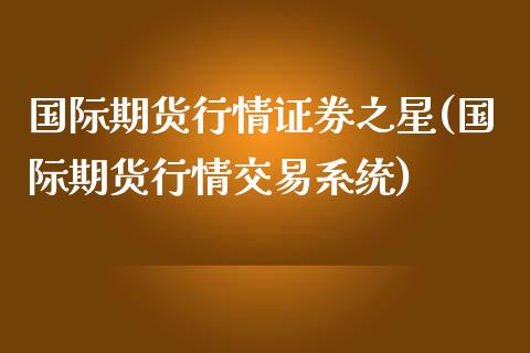国际期货行情证券之星(国际期货行情交易系统)