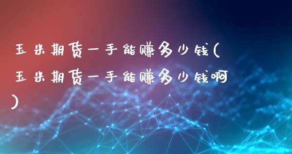 玉米期货一手能赚多少钱(玉米期货一手能赚多少钱啊)