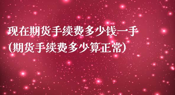 现在期货手续费多少钱一手(期货手续费多少算正常)