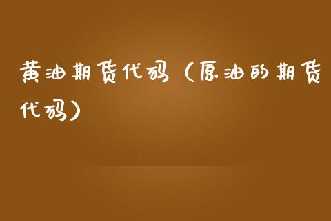 黄油期货代码（原油的期货代码）
