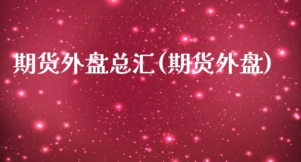 期货外盘总汇(期货外盘)