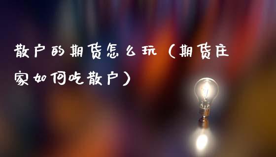 散户的期货怎么玩（期货庄家如何吃散户）
