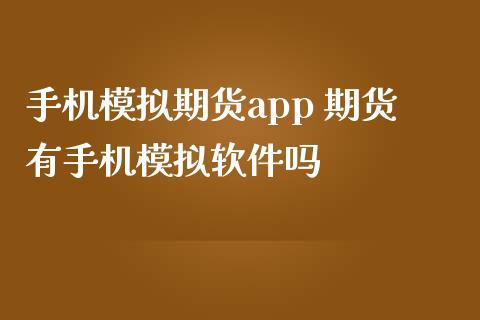 手机模拟期货app 期货有手机模拟软件吗