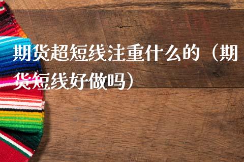 期货超短线注重什么的（期货短线好）