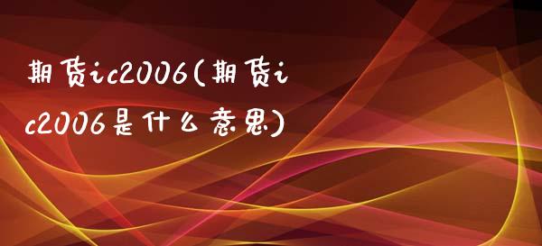 期货ic2006(期货ic2006是什么意思)