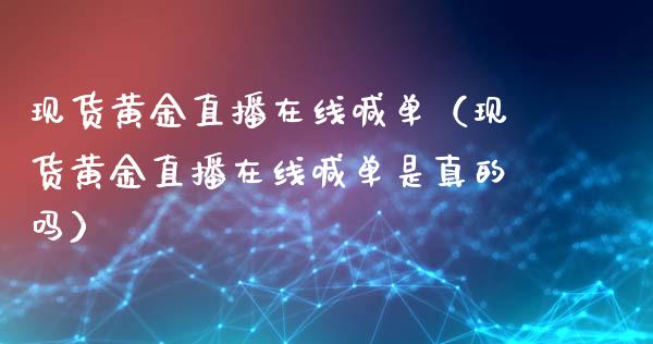 现货黄金直播在线喊单（现货黄金直播在线喊单是真的吗）
