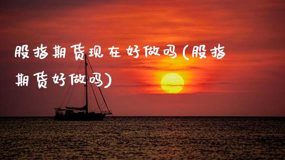 股指期货现在好(股指期货好)