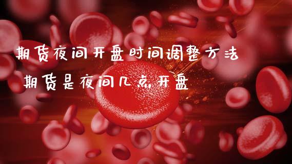 期货夜间开盘时间调整方法 期货是夜间几点开盘