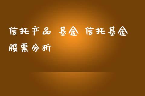 信托产品 基金 信托基金股票分析