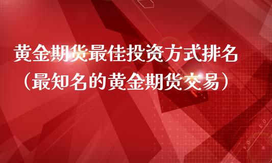 黄金期货最佳投资方式排名（最知名的黄金期货交易）