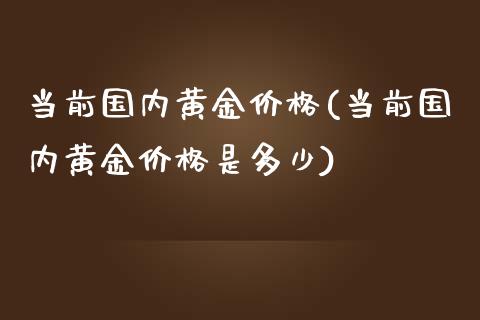 当前国内黄金价格(当前国内黄金价格是多少)