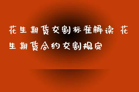 花生期货交割标准解读 花生期货合约交割规定