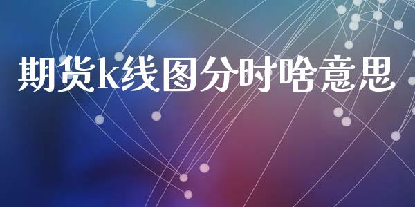 期货k线图分时啥意思