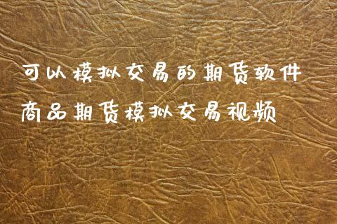 可以模拟交易的期货软件 商品期货模拟交易视频