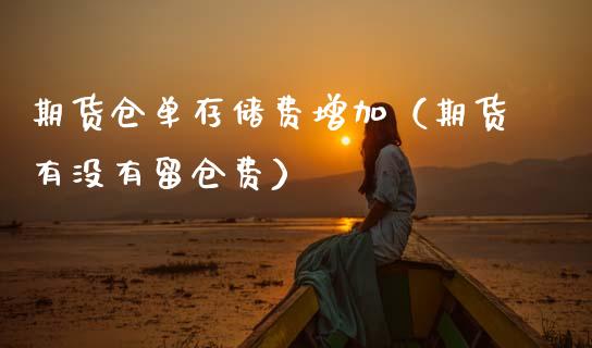 期货仓单存储费增加（期货有没有留仓费）