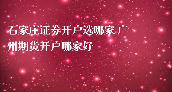 石家庄证券开户选哪家 广州期货开户哪家好