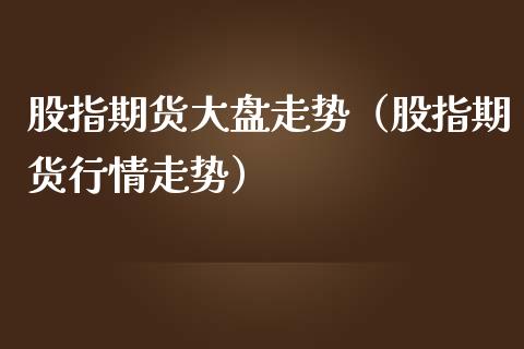 股指期货大盘走势(股指期货行情走势)_黄金期货_第1张_宇龙理财网 股指期货大盘走势(股指期货行情走势)_https://www.dglong8.com_黄金期货_第1张